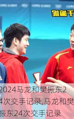 马龙和樊振东24次交手记录,马龙和樊振东24次交手记录