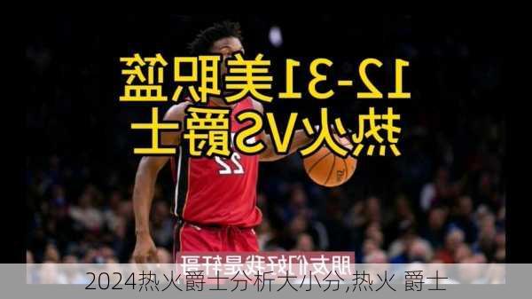 热火爵士分析大小分,热火 爵士