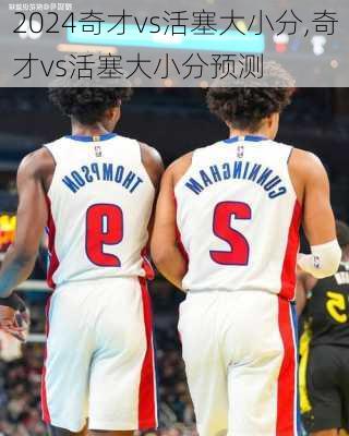 奇才vs活塞大小分,奇才vs活塞大小分预测