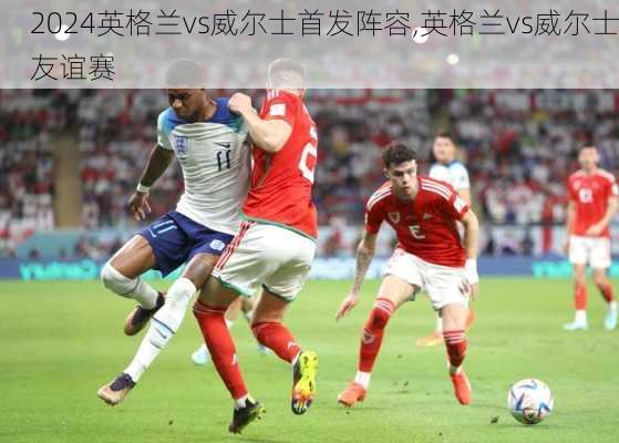 英格兰vs威尔士首发阵容,英格兰vs威尔士友谊赛