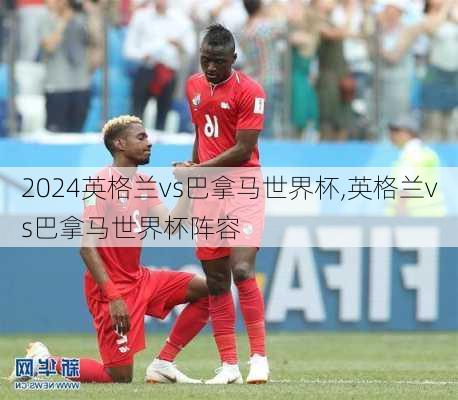英格兰vs巴拿马世界杯,英格兰vs巴拿马世界杯阵容