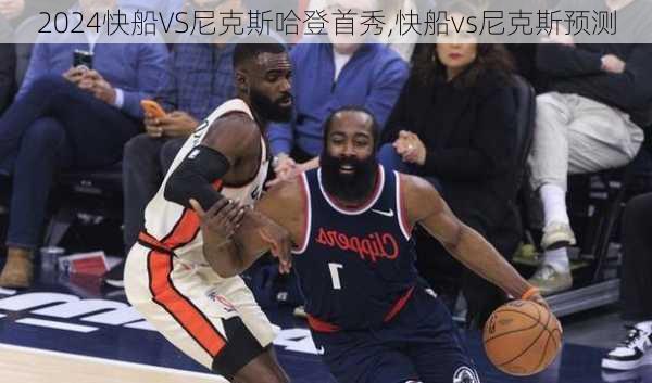 快船VS尼克斯哈登首秀,快船vs尼克斯预测