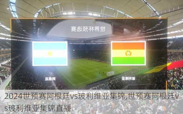 世预赛阿根廷vs玻利维亚集锦,世预赛阿根廷vs玻利维亚集锦直播