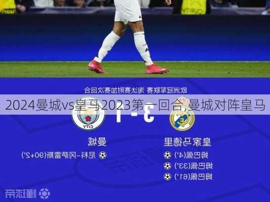 曼城vs皇马2023第一回合,曼城对阵皇马