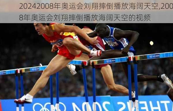 2008年奥运会刘翔摔倒播放海阔天空,2008年奥运会刘翔摔倒播放海阔天空的视频