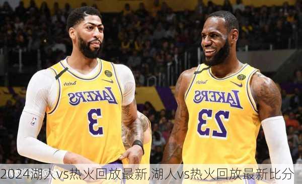 湖人vs热火回放最新,湖人vs热火回放最新比分