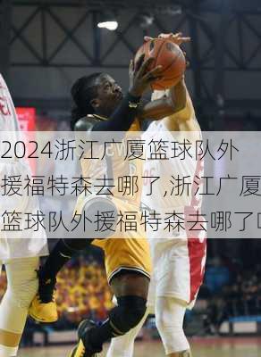 浙江广厦篮球队外援福特森去哪了,浙江广厦篮球队外援福特森去哪了啊