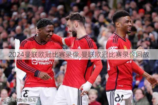 曼联欧冠比赛录像,曼联欧冠比赛录像回放
