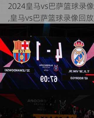皇马vs巴萨篮球录像,皇马vs巴萨篮球录像回放