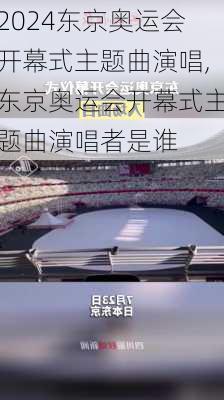 东京奥运会开幕式主题曲演唱,东京奥运会开幕式主题曲演唱者是谁