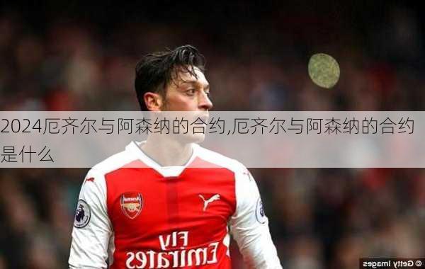 厄齐尔与阿森纳的合约,厄齐尔与阿森纳的合约是什么