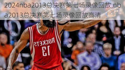 nba2013总决赛第七场录像回放,nba2013总决赛第七场录像回放高清