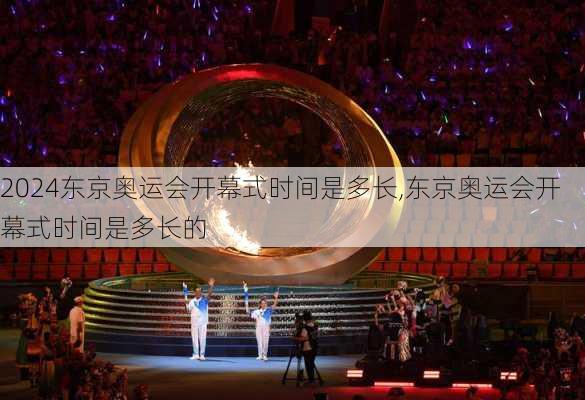 东京奥运会开幕式时间是多长,东京奥运会开幕式时间是多长的