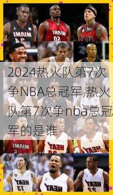 热火队第7次争NBA总冠军,热火队第7次争nba总冠军的是谁