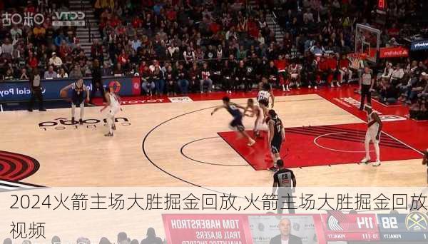 火箭主场大胜掘金回放,火箭主场大胜掘金回放视频