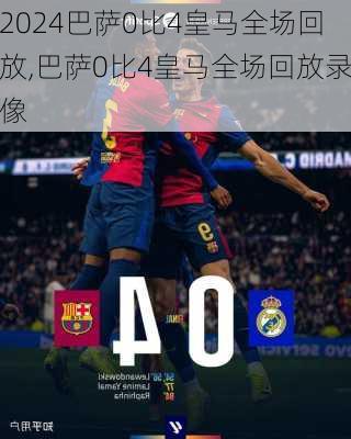 巴萨0比4皇马全场回放,巴萨0比4皇马全场回放录像