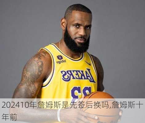10年詹姆斯是先签后换吗,詹姆斯十年前