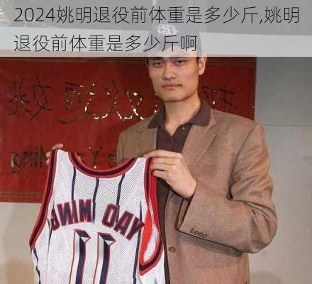 姚明退役前体重是多少斤,姚明退役前体重是多少斤啊