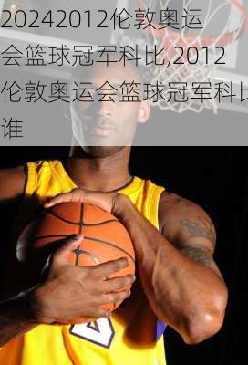 2012伦敦奥运会篮球冠军科比,2012伦敦奥运会篮球冠军科比是谁