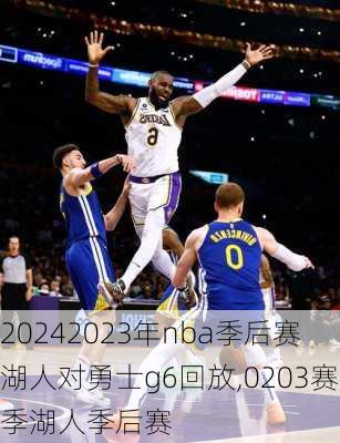 2023年nba季后赛湖人对勇士g6回放,0203赛季湖人季后赛