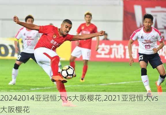 2014亚冠恒大vs大阪樱花,2021亚冠恒大vs大阪樱花