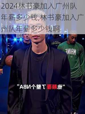 林书豪加入广州队年薪多少钱,林书豪加入广州队年薪多少钱啊