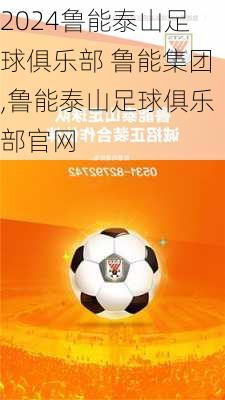鲁能泰山足球俱乐部 鲁能集团,鲁能泰山足球俱乐部官网