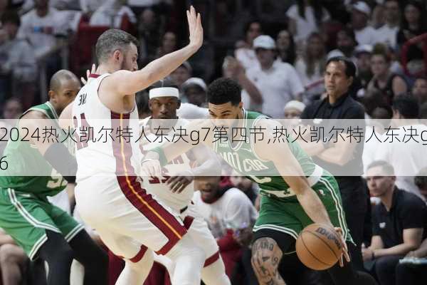 热火凯尔特人东决g7第四节,热火凯尔特人东决g6
