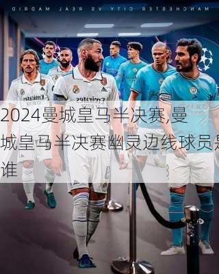 曼城皇马半决赛,曼城皇马半决赛幽灵边线球员是谁