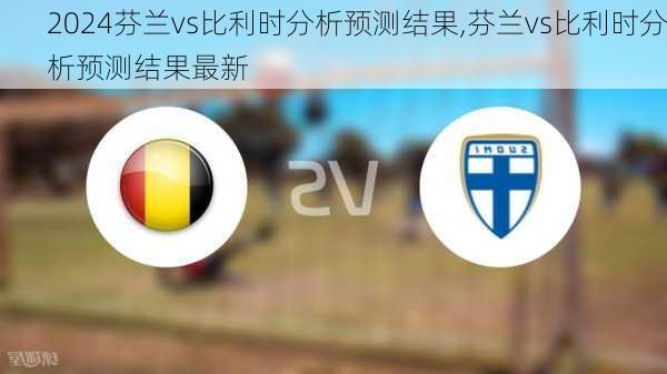 芬兰vs比利时分析预测结果,芬兰vs比利时分析预测结果最新
