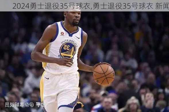 勇士退役35号球衣,勇士退役35号球衣 新闻