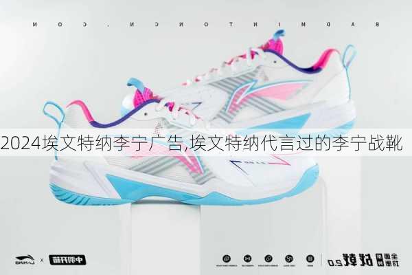 埃文特纳李宁广告,埃文特纳代言过的李宁战靴
