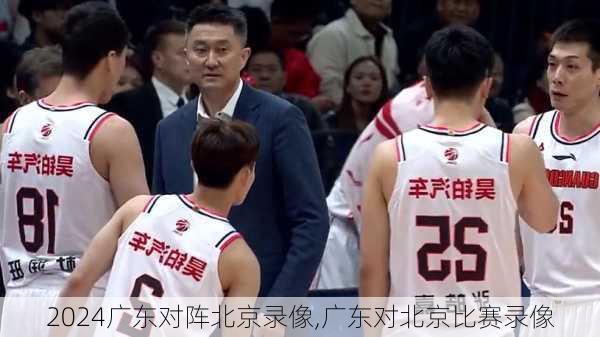 广东对阵北京录像,广东对北京比赛录像