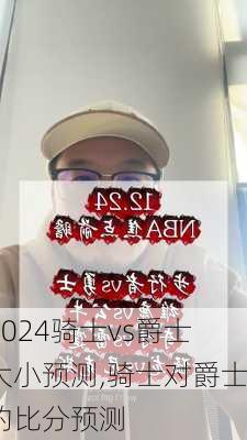 骑士vs爵士大小预测,骑士对爵士的比分预测