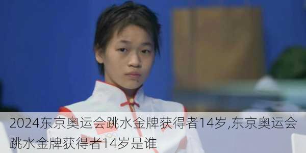 东京奥运会跳水金牌获得者14岁,东京奥运会跳水金牌获得者14岁是谁