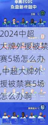 中超大牌外援被禁赛5场怎么办,中超大牌外援被禁赛5场怎么办啊