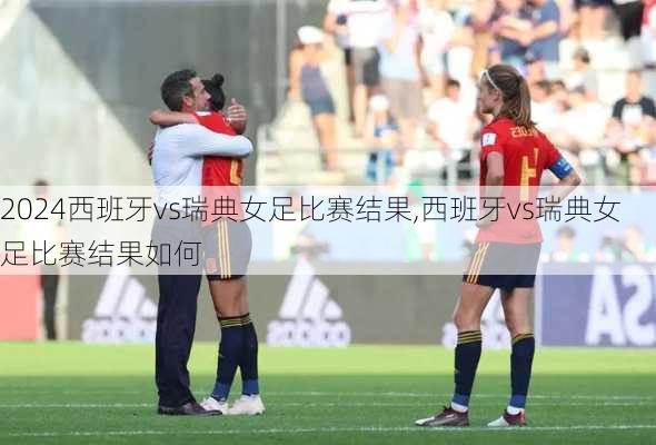 西班牙vs瑞典女足比赛结果,西班牙vs瑞典女足比赛结果如何