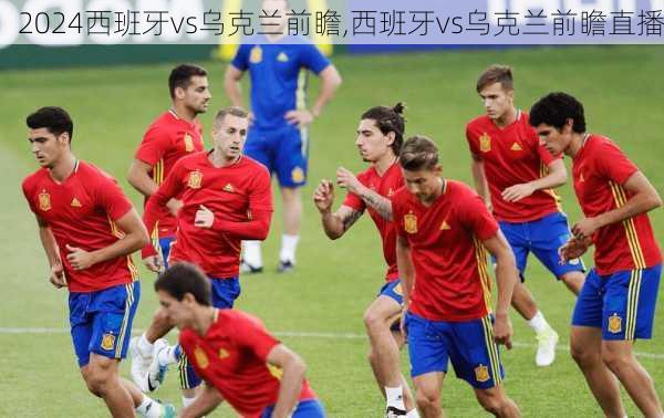 西班牙vs乌克兰前瞻,西班牙vs乌克兰前瞻直播