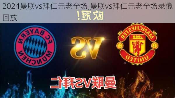 曼联vs拜仁元老全场,曼联vs拜仁元老全场录像回放