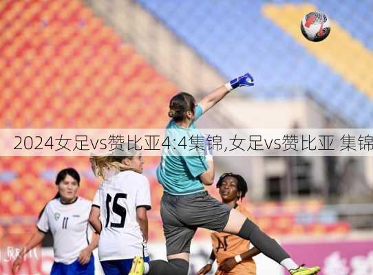 女足vs赞比亚4:4集锦,女足vs赞比亚 集锦
