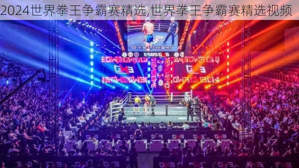 世界拳王争霸赛精选,世界拳王争霸赛精选视频
