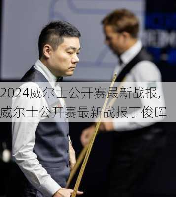 威尔士公开赛最新战报,威尔士公开赛最新战报丁俊晖