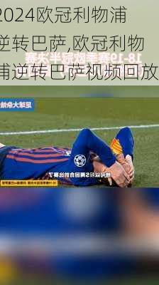 欧冠利物浦逆转巴萨,欧冠利物浦逆转巴萨视频回放