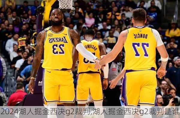 湖人掘金西决g2裁判,湖人掘金西决g2裁判是谁