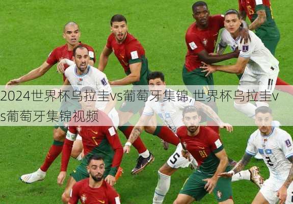 世界杯乌拉圭vs葡萄牙集锦,世界杯乌拉圭vs葡萄牙集锦视频