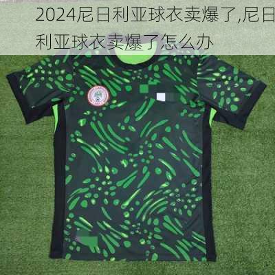 尼日利亚球衣卖爆了,尼日利亚球衣卖爆了怎么办