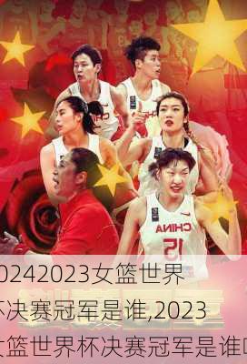2023女篮世界杯决赛冠军是谁,2023女篮世界杯决赛冠军是谁啊