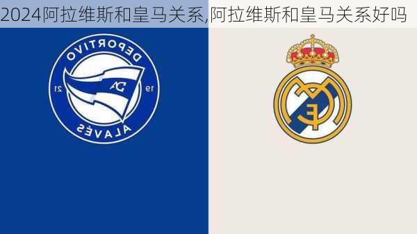 阿拉维斯和皇马关系,阿拉维斯和皇马关系好吗