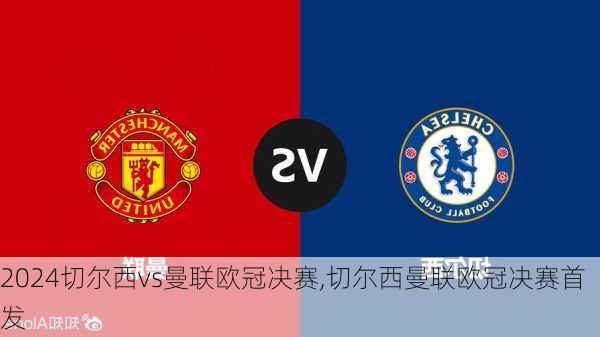 切尔西vs曼联欧冠决赛,切尔西曼联欧冠决赛首发