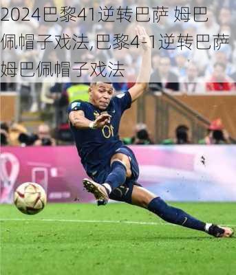 巴黎41逆转巴萨 姆巴佩帽子戏法,巴黎4-1逆转巴萨姆巴佩帽子戏法